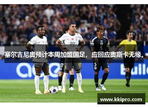 塞尔吉尼奥预计本周加盟国足，应回应奥斯卡无缘。