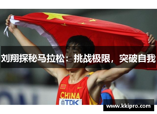 刘翔探秘马拉松：挑战极限，突破自我