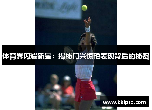 体育界闪耀新星：揭秘门兴惊艳表现背后的秘密
