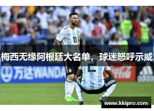 梅西无缘阿根廷大名单，球迷怒呼示威