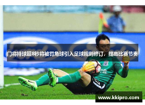 门将持球超8秒将被罚角球引入足球规则修订，提高比赛节奏