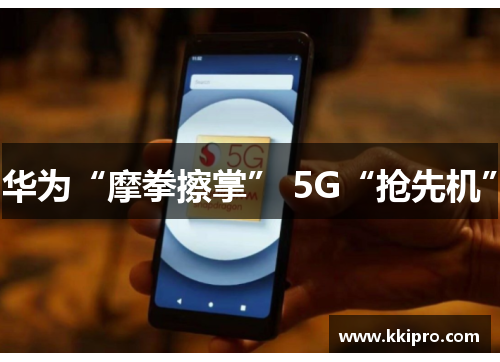 华为“摩拳擦掌” 5G“抢先机”