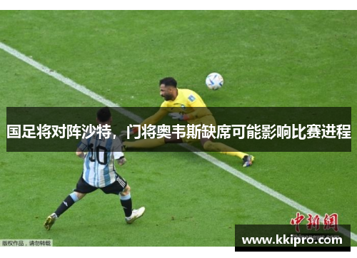 国足将对阵沙特，门将奥韦斯缺席可能影响比赛进程