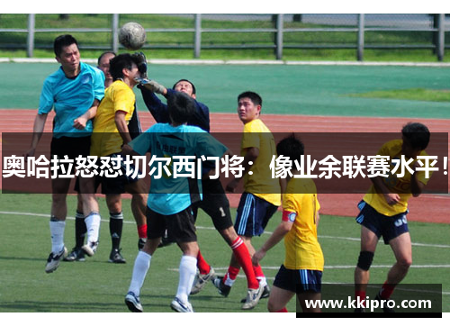 奥哈拉怒怼切尔西门将：像业余联赛水平！